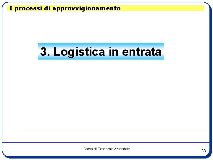 I processi di approvvigionamento 3. Logistica in entrata Corso di Economia Aziendale 23 