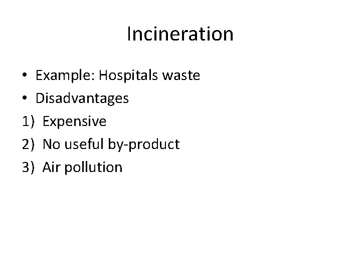 Incineration • Example: Hospitals waste • Disadvantages 1) Expensive 2) No useful by-product 3)