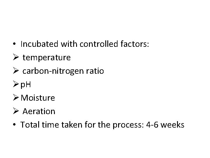  • Incubated with controlled factors: Ø temperature Ø carbon-nitrogen ratio Ø p. H