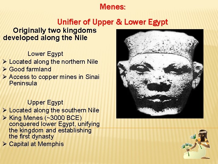 Menes: Unifier of Upper & Lower Egypt Originally two kingdoms developed along the Nile