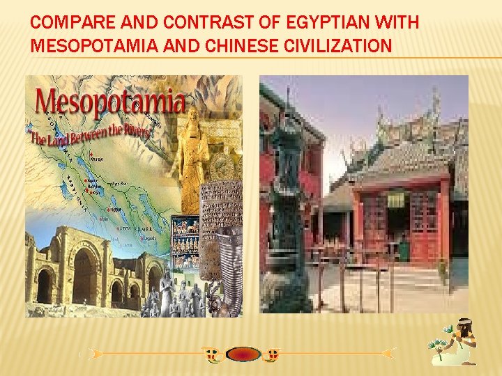 COMPARE AND CONTRAST OF EGYPTIAN WITH MESOPOTAMIA AND CHINESE CIVILIZATION 