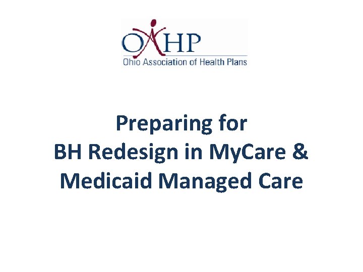 Preparing for BH Redesign in My. Care & Medicaid Managed Care 