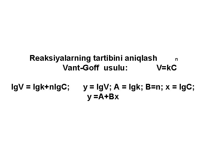  Reaksiyalarning tartibini aniqlash n Vant-Goff usulu: V=k. C lg. V = lgk+nlg. C;