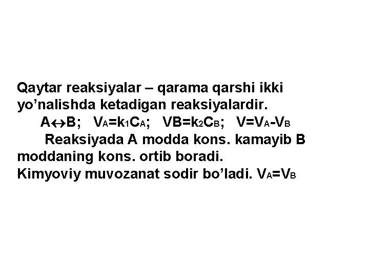 Qaytar reaksiyalar – qarama qarshi ikki yo’nalishda ketadigan reaksiyalardir. A B; VA=k 1 CA;