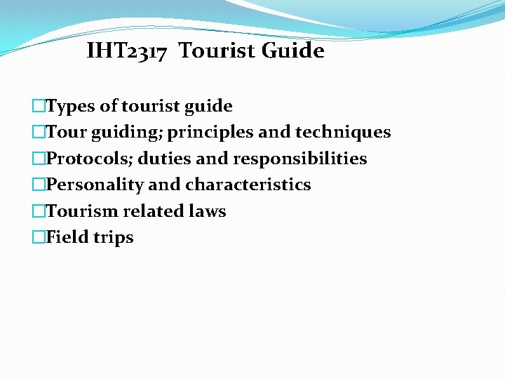 IHT 2317 Tourist Guide �Types of tourist guide �Tour guiding; principles and techniques �Protocols;