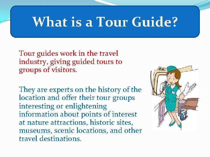 What is a Tour Guide? Tour guides work in the travel industry, giving guided