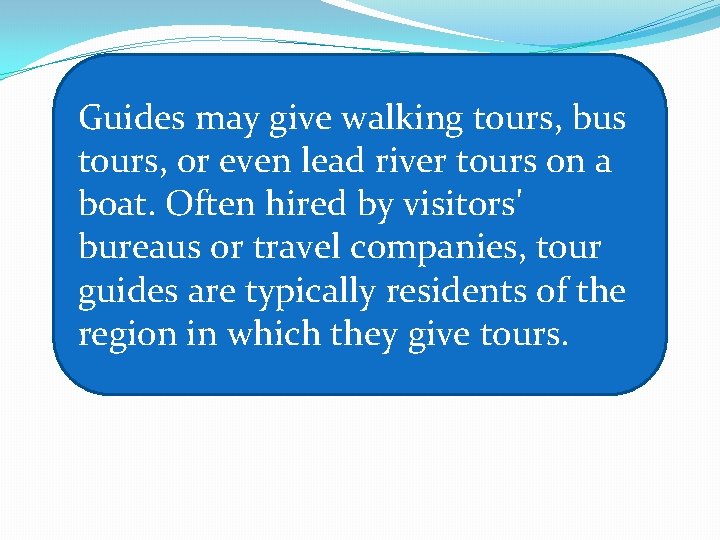 Guides may give walking tours, bus tours, or even lead river tours on a