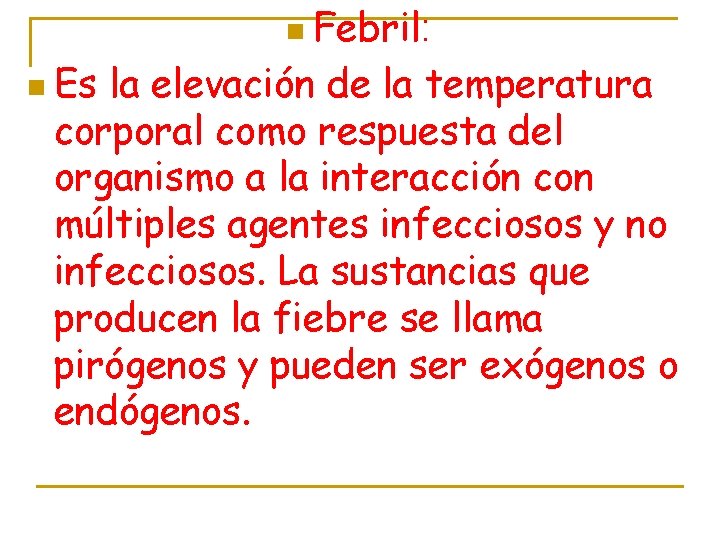 n Febril: n Es la elevación de la temperatura corporal como respuesta del organismo