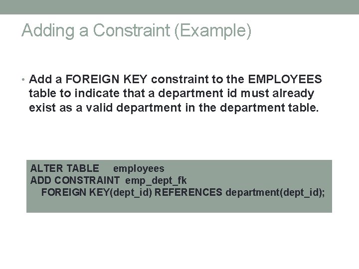 Adding a Constraint (Example) • Add a FOREIGN KEY constraint to the EMPLOYEES table