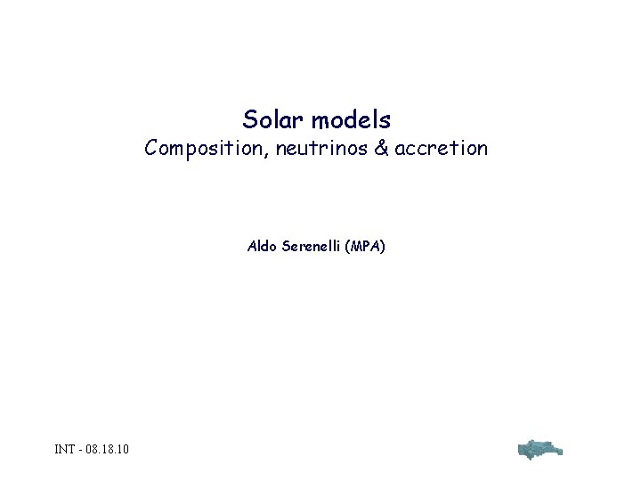 Solar models Composition, neutrinos & accretion Aldo Serenelli (MPA) INT - 08. 10 