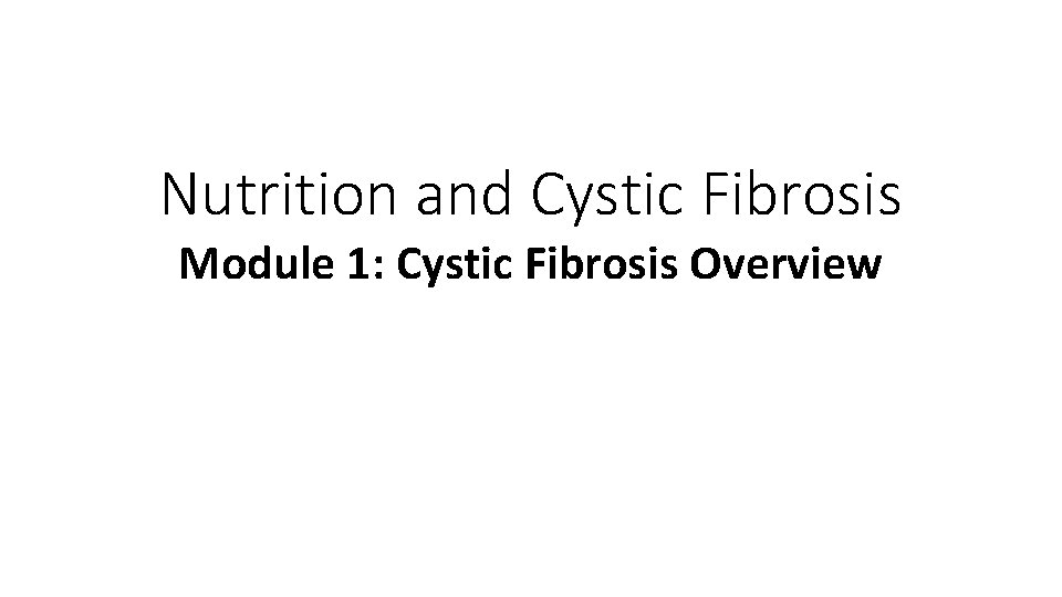 Nutrition and Cystic Fibrosis Module 1: Cystic Fibrosis Overview 