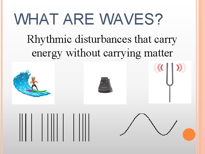 WHAT ARE WAVES? Rhythmic disturbances that carry energy without carrying matter 