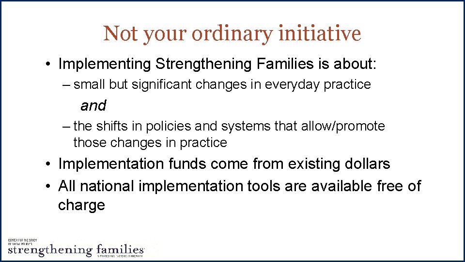 Not your ordinary initiative • Implementing Strengthening Families is about: – small but significant