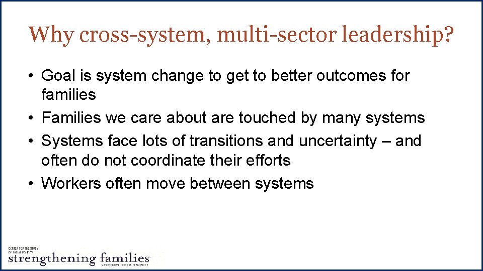 Why cross-system, multi-sector leadership? • Goal is system change to get to better outcomes