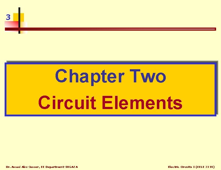3 Chapter Two Circuit Elements Dr. Assad Abu-Jasser, EE Department-IUGAZA Electric Circuits I (EELE