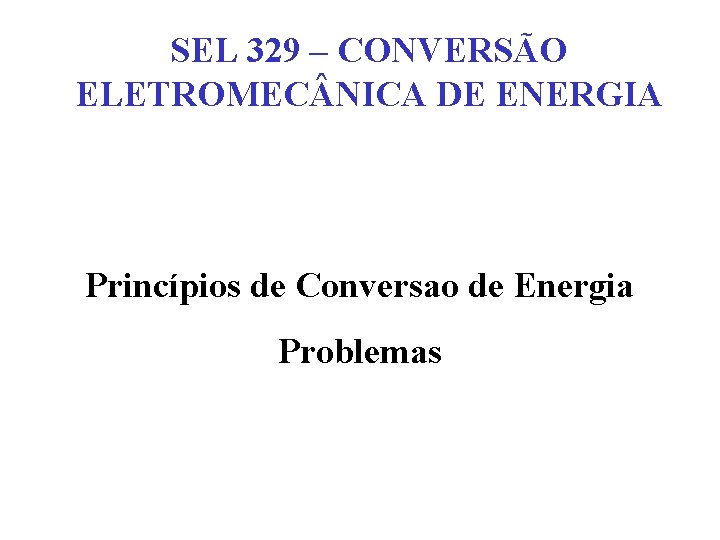 SEL 329 – CONVERSÃO ELETROMEC NICA DE ENERGIA Princípios de Conversao de Energia Problemas