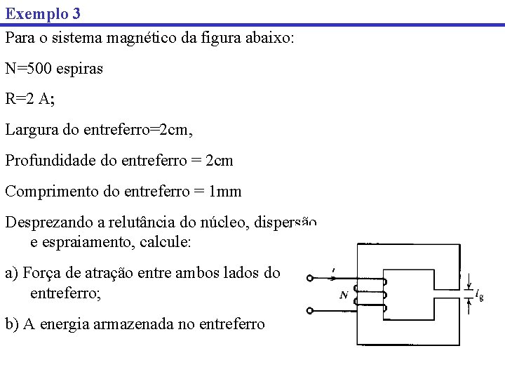 Exemplo 3 Para o sistema magnético da figura abaixo: N=500 espiras R=2 A Largura