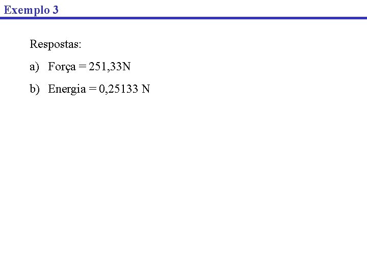 Exemplo 3 Respostas: a) Força = 251, 33 N b) Energia = 0, 25133