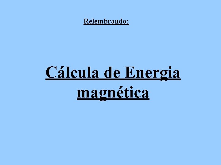 Relembrando: Cálcula de Energia magnética 