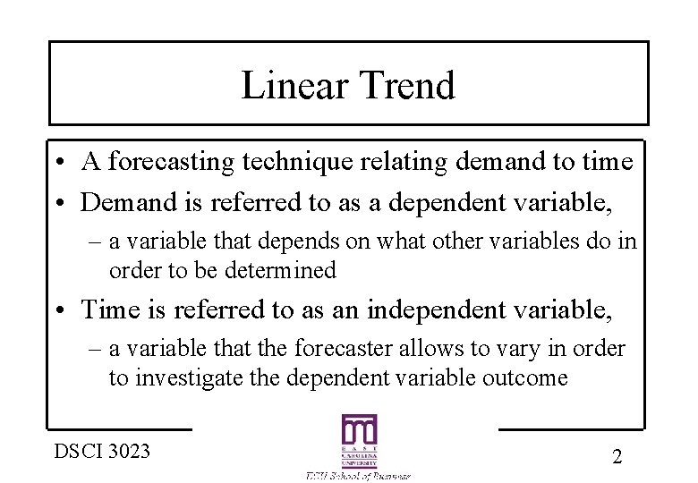 Linear Trend • A forecasting technique relating demand to time • Demand is referred