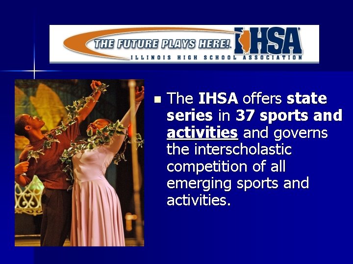 n The IHSA offers state series in 37 sports and activities and governs the