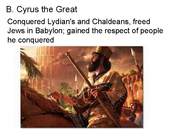 B. Cyrus the Great Conquered Lydian's and Chaldeans, freed Jews in Babylon; gained the