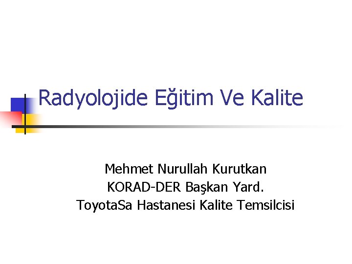 Radyolojide Eğitim Ve Kalite Mehmet Nurullah Kurutkan KORAD-DER Başkan Yard. Toyota. Sa Hastanesi Kalite