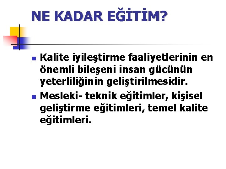 NE KADAR EĞİTİM? n n Kalite iyileştirme faaliyetlerinin en önemli bileşeni insan gücünün yeterliliğinin