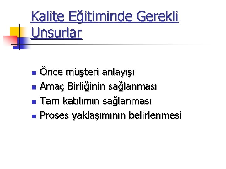 Kalite Eğitiminde Gerekli Unsurlar n n Önce müşteri anlayışı Amaç Birliğinin sağlanması Tam katılımın