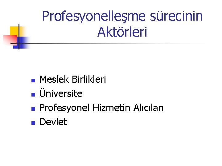 Profesyonelleşme sürecinin Aktörleri n n Meslek Birlikleri Üniversite Profesyonel Hizmetin Alıcıları Devlet 