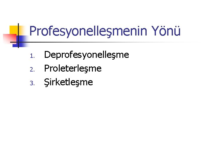 Profesyonelleşmenin Yönü 1. 2. 3. Deprofesyonelleşme Proleterleşme Şirketleşme 