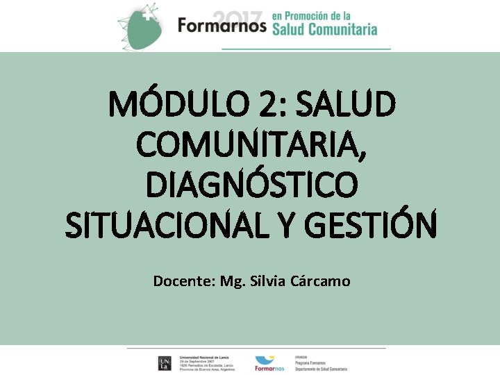 MÓDULO 2: SALUD COMUNITARIA, DIAGNÓSTICO SITUACIONAL Y GESTIÓN Docente: Mg. Silvia Cárcamo 2 
