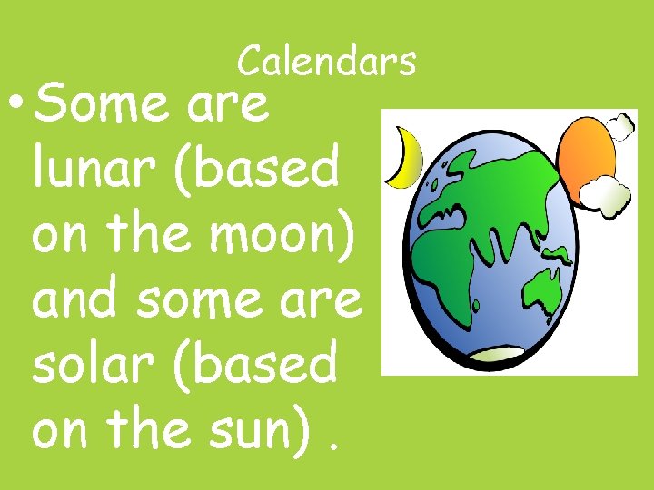 Calendars • Some are lunar (based on the moon) and some are solar (based