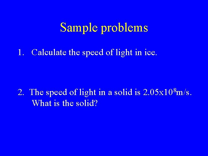 Sample problems 1. Calculate the speed of light in ice. 2. The speed of