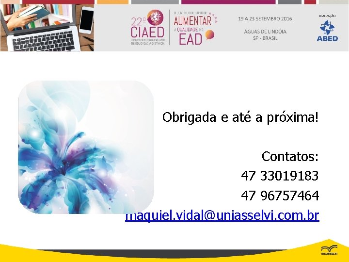 Obrigada e até a próxima! Contatos: 47 33019183 47 96757464 maquiel. vidal@uniasselvi. com. br