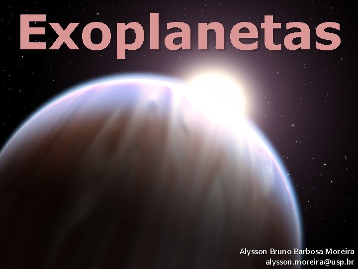 Exoplanetas Alysson Bruno Barbosa Moreira alysson. moreira@usp. br 