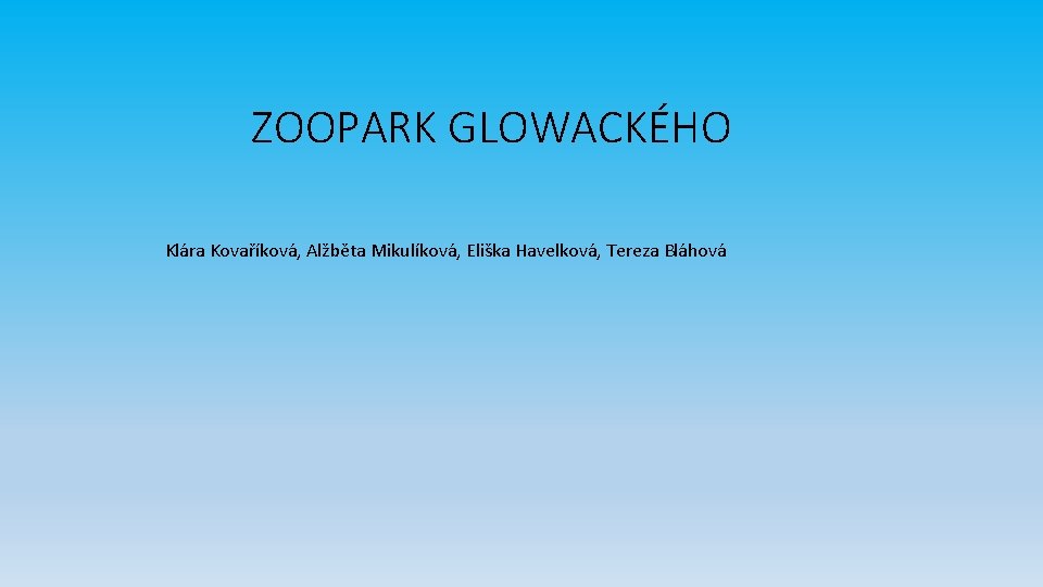 ZOOPARK GLOWACKÉHO Klára Kovaříková, Alžběta Mikulíková, Eliška Havelková, Tereza Bláhová 