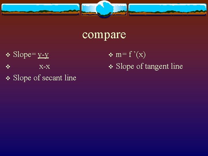 compare Slope= y-y v x-x v Slope of secant line v m= f ’(x)
