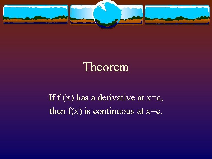 Theorem If f (x) has a derivative at x=c, then f(x) is continuous at