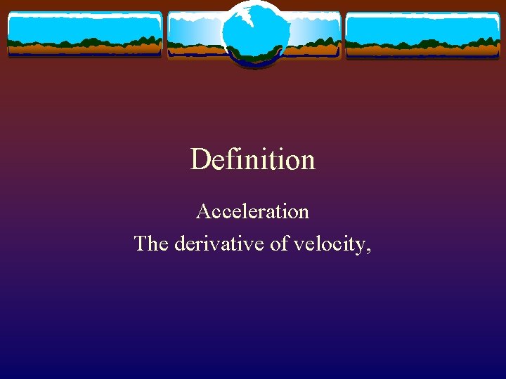 Definition Acceleration The derivative of velocity, 