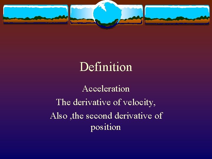 Definition Acceleration The derivative of velocity, Also , the second derivative of position 