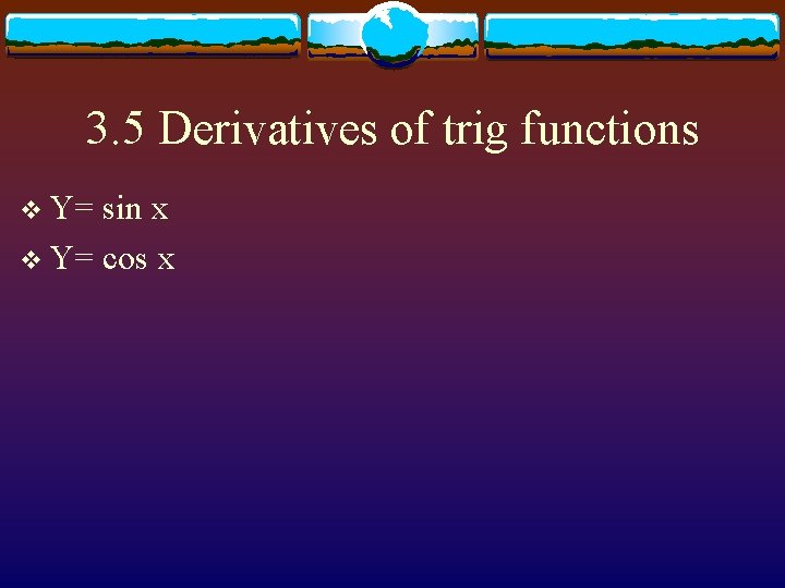 3. 5 Derivatives of trig functions v Y= sin x v Y= cos x