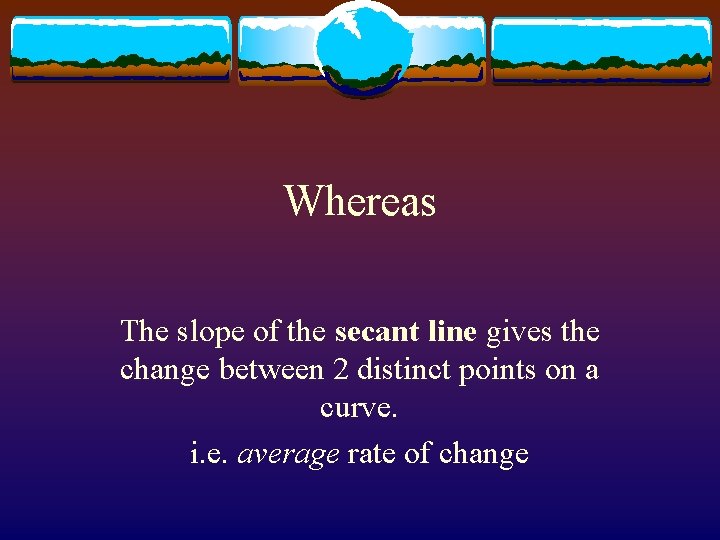 Whereas The slope of the secant line gives the change between 2 distinct points