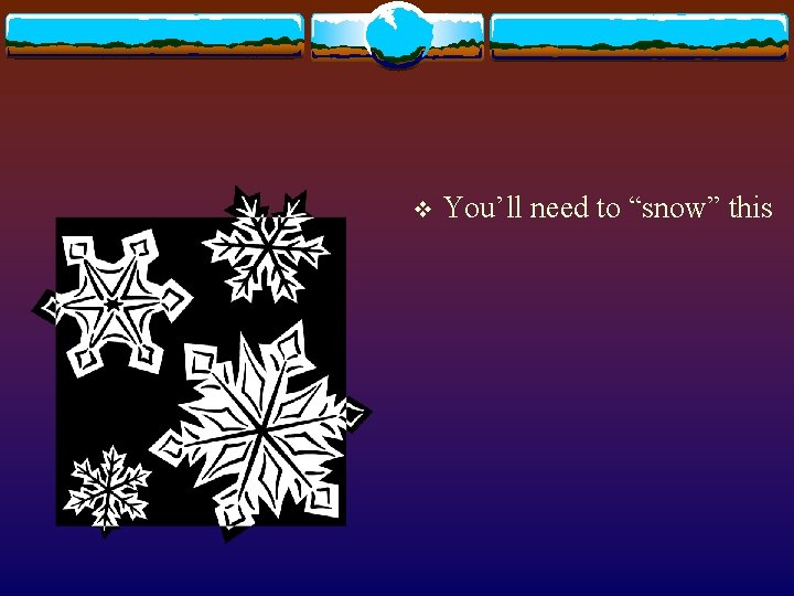 v You’ll need to “snow” this 