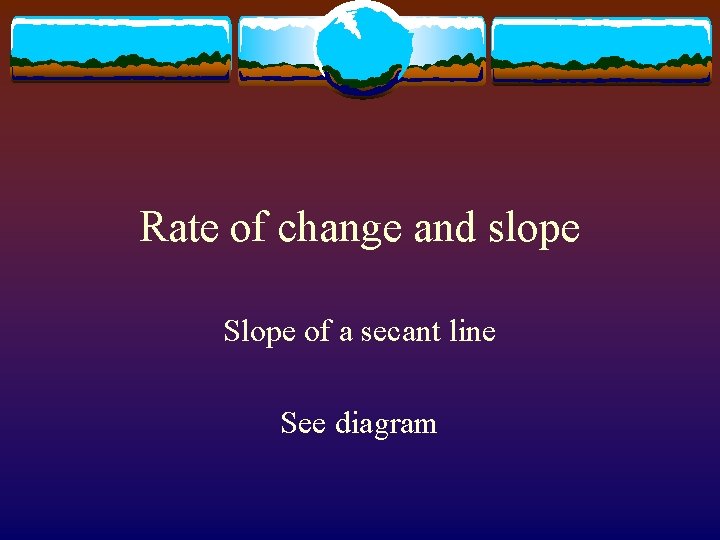 Rate of change and slope Slope of a secant line See diagram 