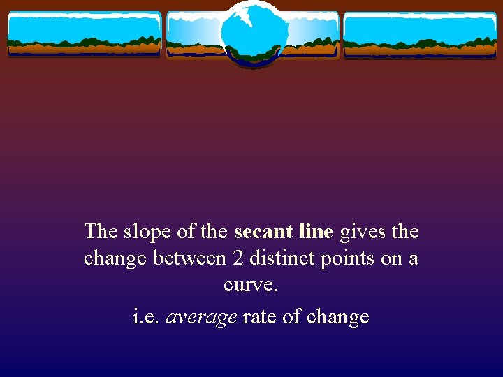 The slope of the secant line gives the change between 2 distinct points on