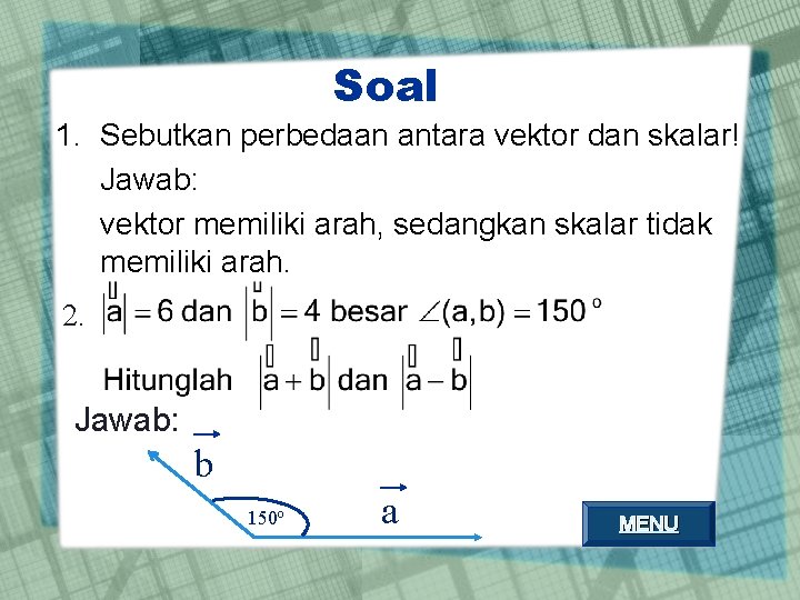Soal 1. Sebutkan perbedaan antara vektor dan skalar! Jawab: vektor memiliki arah, sedangkan skalar