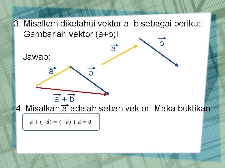 3. Misalkan diketahui vektor a, b sebagai berikut: Gambarlah vektor (a+b)! b a Jawab: