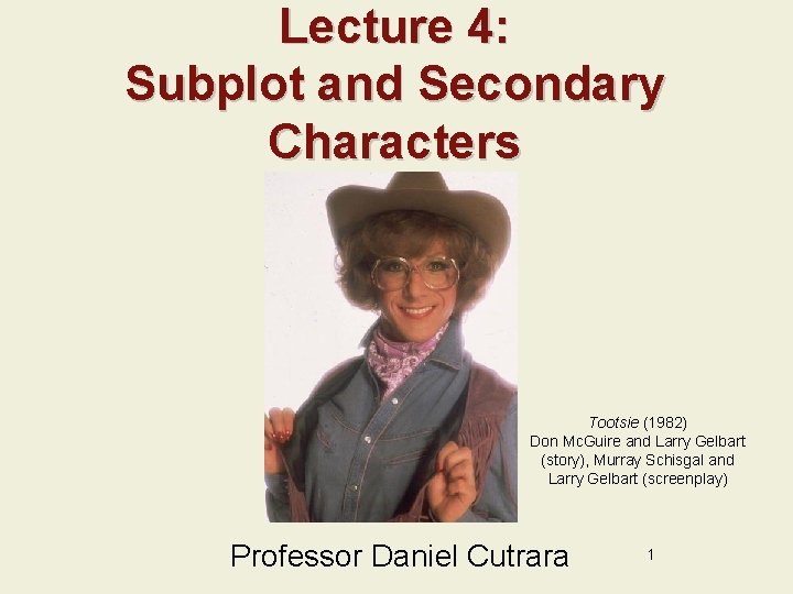 Lecture 4: Subplot and Secondary Characters Tootsie (1982) Don Mc. Guire and Larry Gelbart