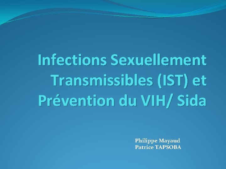Infections Sexuellement Transmissibles (IST) et Prévention du VIH/ Sida Philippe Mayaud Patrice TAPSOBA 